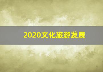 2020文化旅游发展