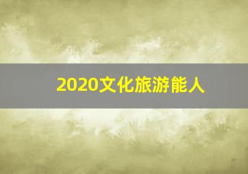 2020文化旅游能人