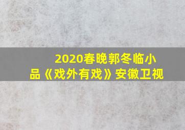 2020春晚郭冬临小品《戏外有戏》安徽卫视