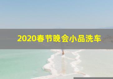 2020春节晚会小品洗车