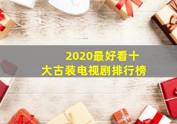 2020最好看十大古装电视剧排行榜