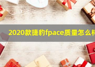 2020款捷豹fpace质量怎么样