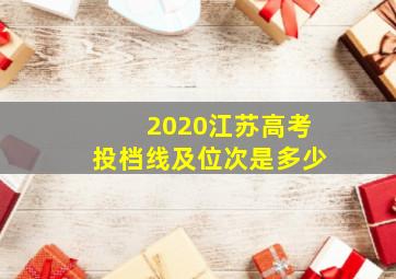 2020江苏高考投档线及位次是多少