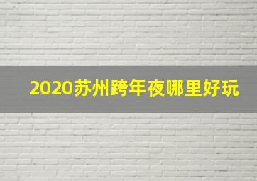 2020苏州跨年夜哪里好玩