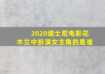 2020迪士尼电影花木兰中扮演女主角的是谁