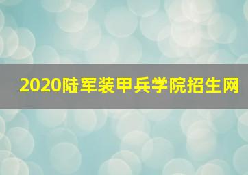 2020陆军装甲兵学院招生网