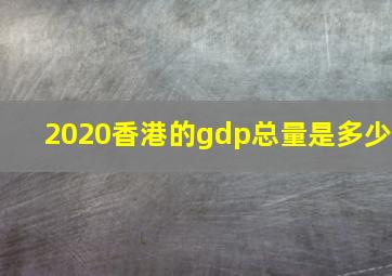 2020香港的gdp总量是多少