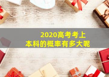 2020高考考上本科的概率有多大呢