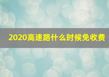 2020高速路什么时候免收费