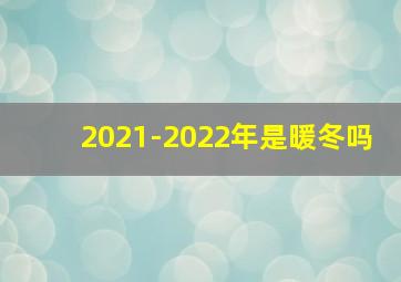 2021-2022年是暖冬吗