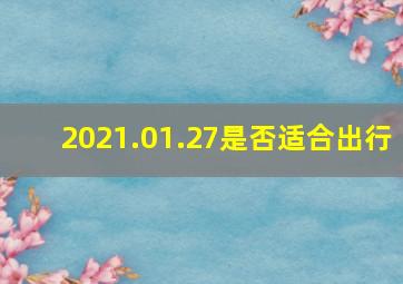 2021.01.27是否适合出行