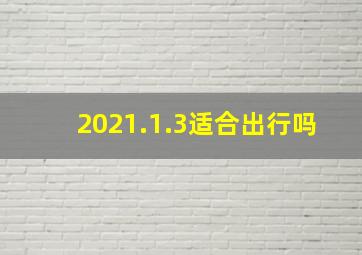 2021.1.3适合出行吗