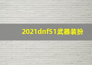 2021dnf51武器装扮