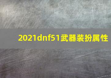 2021dnf51武器装扮属性