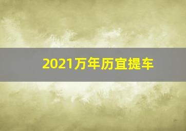 2021万年历宜提车