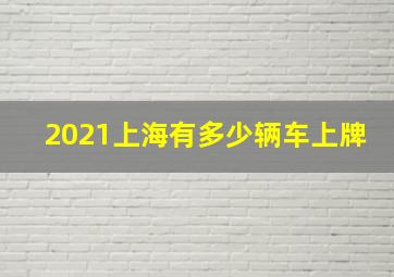 2021上海有多少辆车上牌