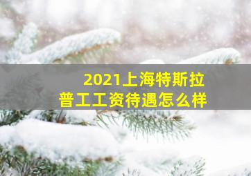 2021上海特斯拉普工工资待遇怎么样