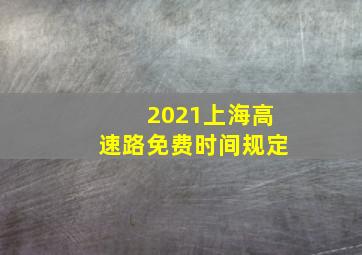 2021上海高速路免费时间规定