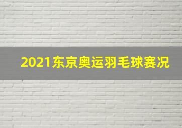 2021东京奥运羽毛球赛况