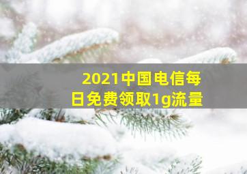 2021中国电信每日免费领取1g流量