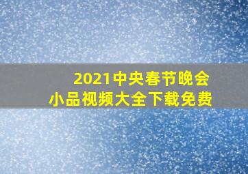 2021中央春节晚会小品视频大全下载免费