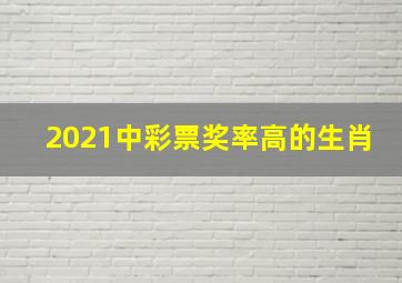 2021中彩票奖率高的生肖