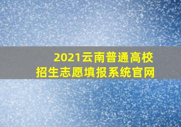 2021云南普通高校招生志愿填报系统官网