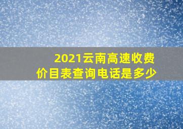 2021云南高速收费价目表查询电话是多少