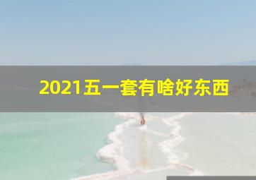 2021五一套有啥好东西