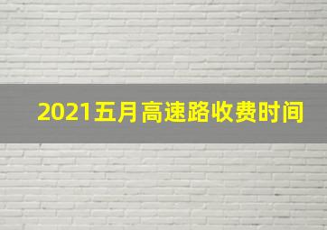 2021五月高速路收费时间