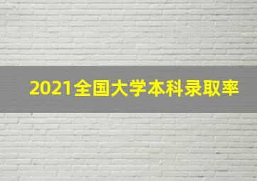 2021全国大学本科录取率