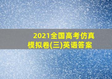 2021全国高考仿真模拟卷(三)英语答案