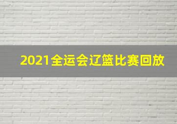 2021全运会辽篮比赛回放