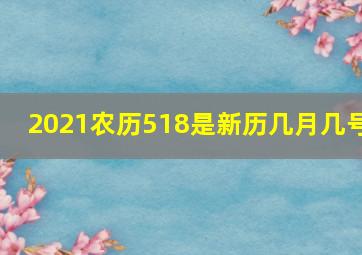 2021农历518是新历几月几号