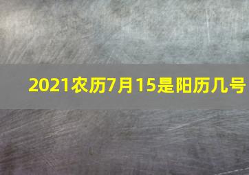 2021农历7月15是阳历几号