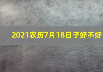 2021农历7月18日子好不好