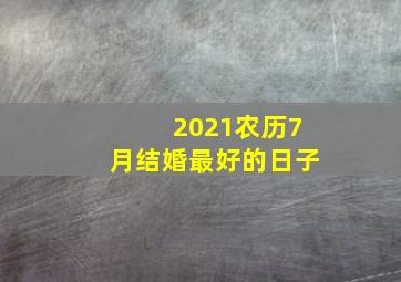 2021农历7月结婚最好的日子