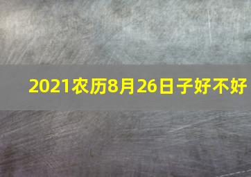 2021农历8月26日子好不好