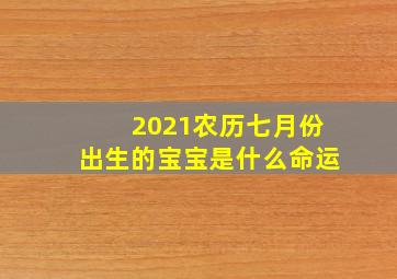 2021农历七月份出生的宝宝是什么命运