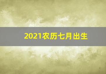 2021农历七月出生