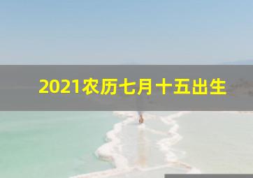 2021农历七月十五出生