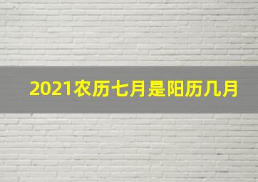 2021农历七月是阳历几月