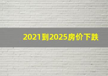 2021到2025房价下跌