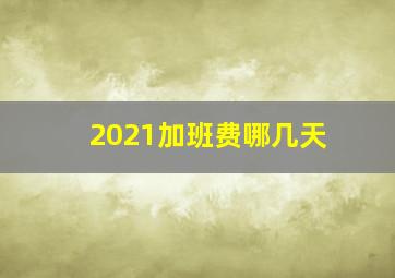 2021加班费哪几天