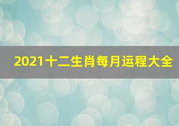 2021十二生肖每月运程大全