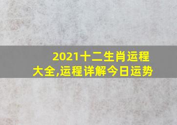 2021十二生肖运程大全,运程详解今日运势