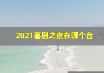 2021喜剧之夜在哪个台