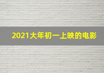 2021大年初一上映的电影