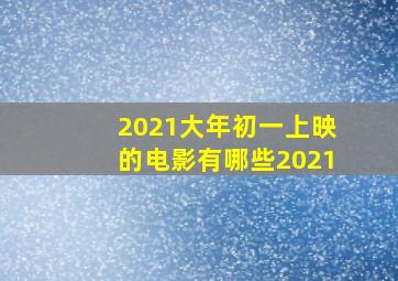 2021大年初一上映的电影有哪些2021