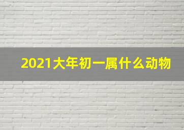 2021大年初一属什么动物